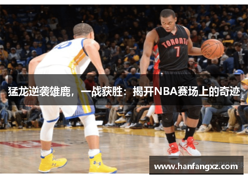 猛龙逆袭雄鹿，一战获胜：揭开NBA赛场上的奇迹